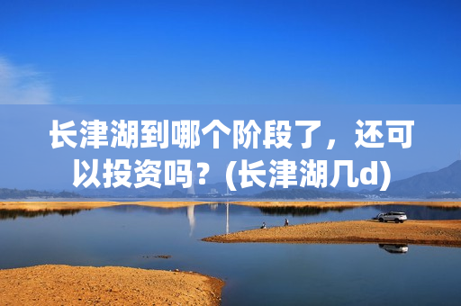 长津湖到哪个阶段了，还可以投资吗？(长津湖几d)