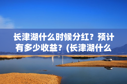 长津湖什么时候分红？预计有多少收益？(长津湖什么时候胜利的)