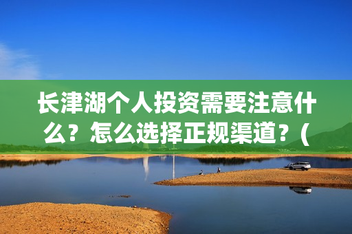 长津湖个人投资需要注意什么?怎么选择正规渠道?(长津湖投资门槛高) 长津湖个人投资需要注意什么?怎么选择正规渠道?(长津湖投资门槛高)