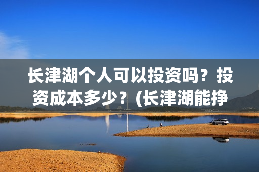 长津湖个人可以投资吗？投资成本多少？(长津湖能挣钱吗)