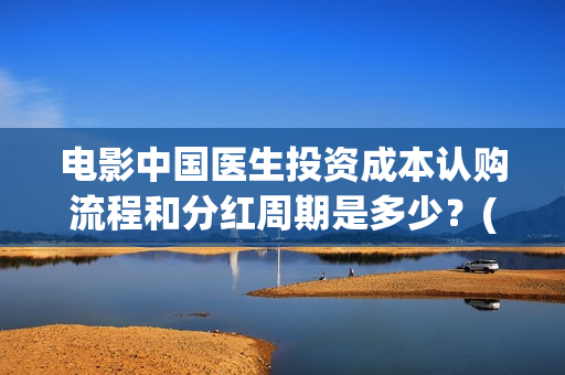 电影中国医生投资成本认购流程和分红周期是多少？(电影中国医生收费)