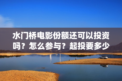 水门桥电影份额还可以投资吗？怎么参与？起投要多少？(水门桥电影简介)