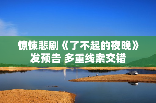 惊悚悲剧《了不起的夜晚》发预告 多重线索交错