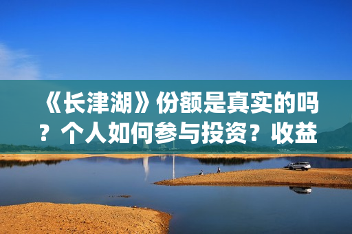 《长津湖》份额是真实的吗？个人如何参与投资？收益有保障吗？(长津湖演啥)