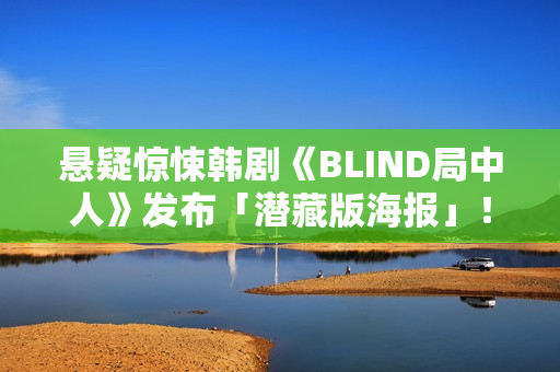 悬疑惊悚韩剧《BLIND局中人》发布「潜藏版海报」！反转实情暴光 杀人案真凶露脸竟是他