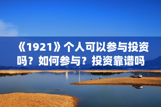 《1921》个人可以参与投资吗？如何参与？投资靠谱吗？(1921的)