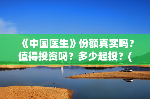 《中国医生》份额真实吗?值得投资吗?多少起投?(《中国医生》太好哭了) 《中国医生》份额真实吗?值得投资吗?多少起投?(《中国医生》太好哭了)