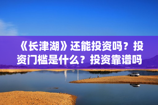 《长津湖》还能投资吗？投资门槛是什么？投资靠谱吗？(长津湖还原了)