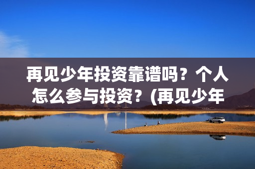 再见少年投资靠谱吗？个人怎么参与投资？(再见少年 成本)
