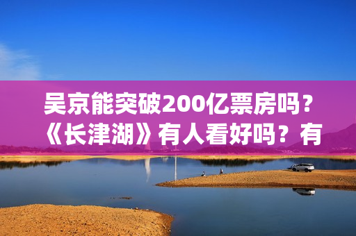 吴京能突破200亿票房吗？《长津湖》有人看好吗？有的投吗？(吴京250亿)