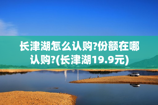 长津湖怎么认购?份额在哪认购?(长津湖19.9元)