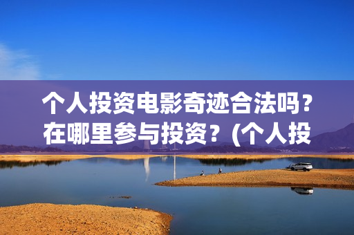 个人投资电影奇迹合法吗？在哪里参与投资？(个人投资电影在)