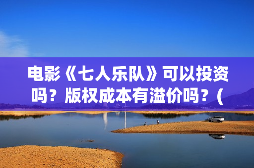 电影《七人乐队》可以投资吗？版权成本有溢价吗？(七人乐队演员表)