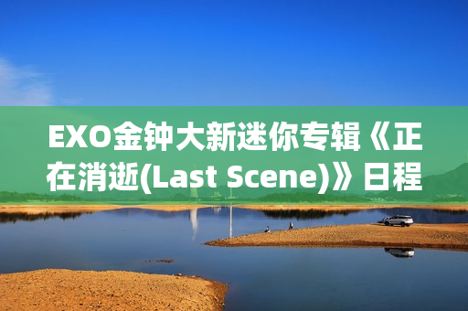 EXO金钟大新迷你专辑《正在消逝(Last Scene)》日程海报地下