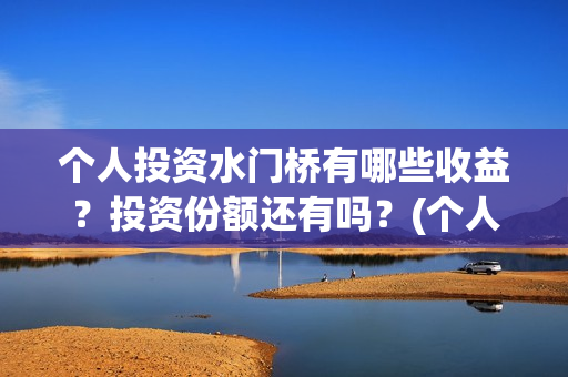 个人投资水门桥有哪些收益？投资份额还有吗？(个人投资水门桥违法吗)