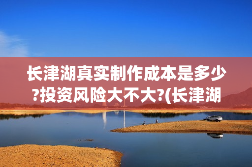 长津湖真实制作成本是多少?投资风险大不大?(长津湖后期制作)