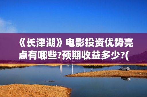 《长津湖》电影投资优势亮点有哪些?预期收益多少?(长津湖电影图片高清)