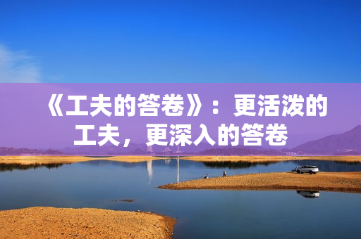 《工夫的答卷》:更活泼的工夫,更深入的答卷 《工夫的答卷》:更活泼的工夫,更深入的答卷