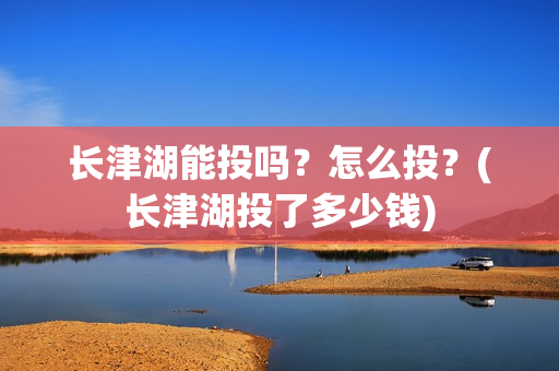 长津湖能投吗？怎么投？(长津湖投了多少钱)