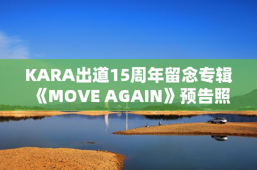 KARA出道15周年留念专辑《MOVE AGAIN》预告照公开！11月29日携新专辑回归！