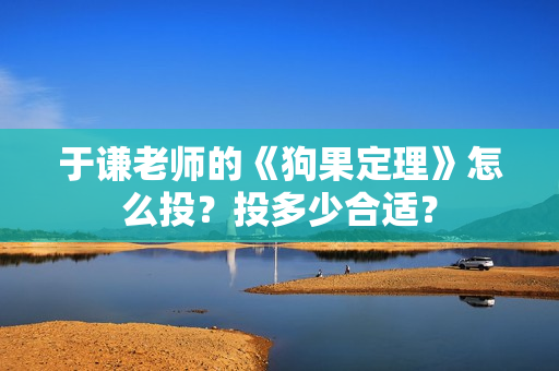 于谦老师的《狗果定理》怎么投？投多少合适？