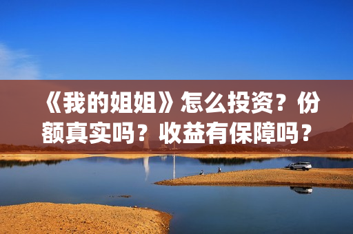 《我的姐姐》怎么投资？份额真实吗？收益有保障吗？(《我的姐姐》:女性议题的戏剧化表达)