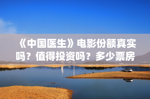 《中国医生》电影份额真实吗？值得投资吗？多少票房能回本？(中国医生电视剧)