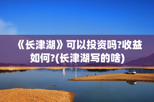 《长津湖》可以投资吗?收益如何?(长津湖写的啥) 《长津湖》可以投资吗?收益如何?(长津湖写的啥)