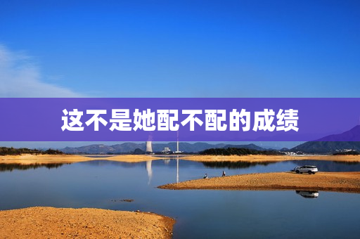 这不是她配不配的成绩