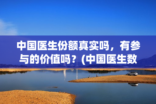 中国医生份额真实吗，有参与的价值吗？(中国医生数量)