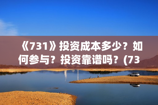 《731》投资成本多少？如何参与？投资靠谱吗？(731电影投资风险)