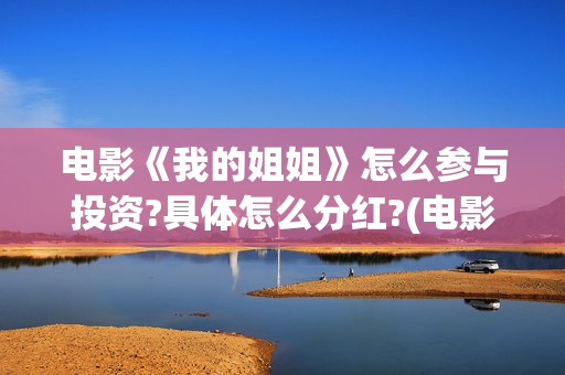 电影《我的姐姐》怎么参与投资?具体怎么分红?(电影《我的姐姐》观后感)