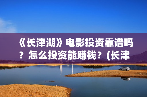 《长津湖》电影投资靠谱吗?怎么投资能赚钱?(长津湖电影免费播放完整版) 《长津湖》电影投资靠谱吗?怎么投资能赚钱?(长津湖电影免费播放完整版)