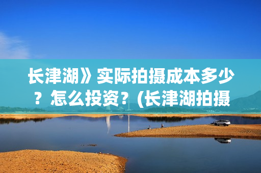 长津湖》实际拍摄成本多少？怎么投资？(长津湖拍摄幕后)