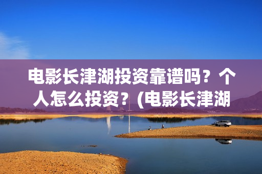 电影长津湖投资靠谱吗？个人怎么投资？(电影长津湖 投资)