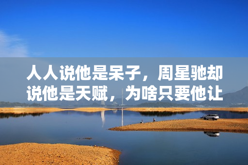 人人说他是呆子，周星驰却说他是天赋，为啥只要他让星爷不喊NG