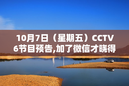 10月7日（星期五）CCTV6节目预告,加了微信才晓得，福鼎白茶在泉源这么廉价，省钱40%