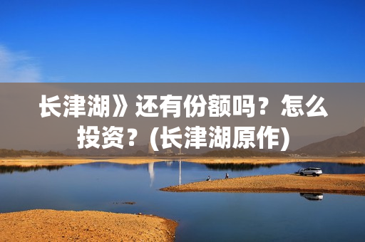 长津湖》还有份额吗？怎么投资？(长津湖原作)
