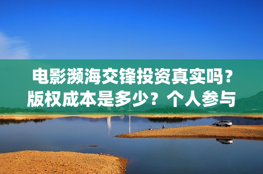 电影濒海交锋投资真实吗？版权成本是多少？个人参与门槛是多少？(濒海交锋电影视频)