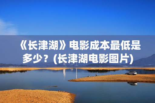 《长津湖》电影成本最低是多少?(长津湖电影图片) 《长津湖》电影成本最低是多少?(长津湖电影图片)