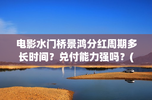 电影水门桥景鸿分红周期多长时间？兑付能力强吗？(水门桥实景)