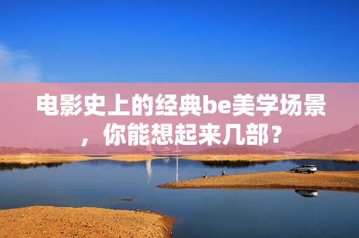 电影史上的经典be美学场景，你能想起来几部？