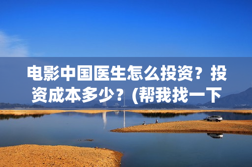 电影中国医生怎么投资?投资成本多少?(帮我找一下中国医生电影) 电影中国医生怎么投资?投资成本多少?(帮我找一下中国医生电影)