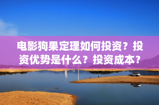 电影狗果定理如何投资？投资优势是什么？投资成本？(狗果定理电影什么意思)