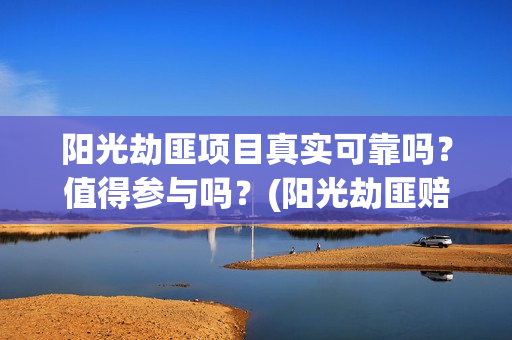 阳光劫匪项目真实可靠吗？值得参与吗？(阳光劫匪赔钱)