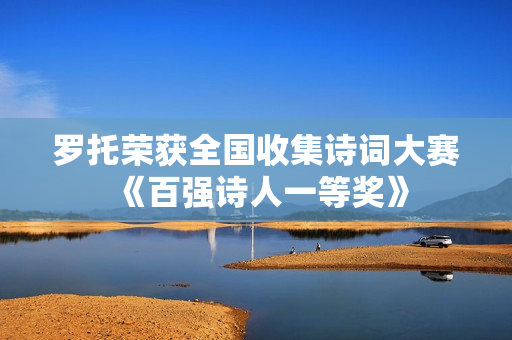 罗托荣获全国收集诗词大赛《百强诗人一等奖》