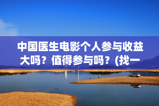 中国医生电影个人参与收益大吗？值得参与吗？(找一下中国医生电影)