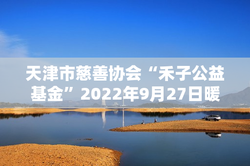 天津市慈善协会“禾子公益基金”2022年9月27日暖心成立！
