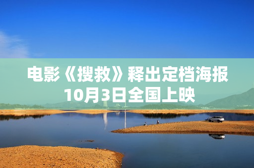电影《搜救》释出定档海报 10月3日全国上映 电影《搜救》释出定档海报 10月3日全国上映