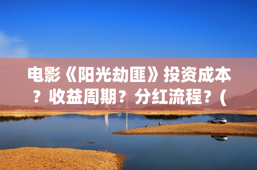 电影《阳光劫匪》投资成本?收益周期?分红流程?(阳光劫匪大电影) 电影《阳光劫匪》投资成本?收益周期?分红流程?(阳光劫匪大电影)